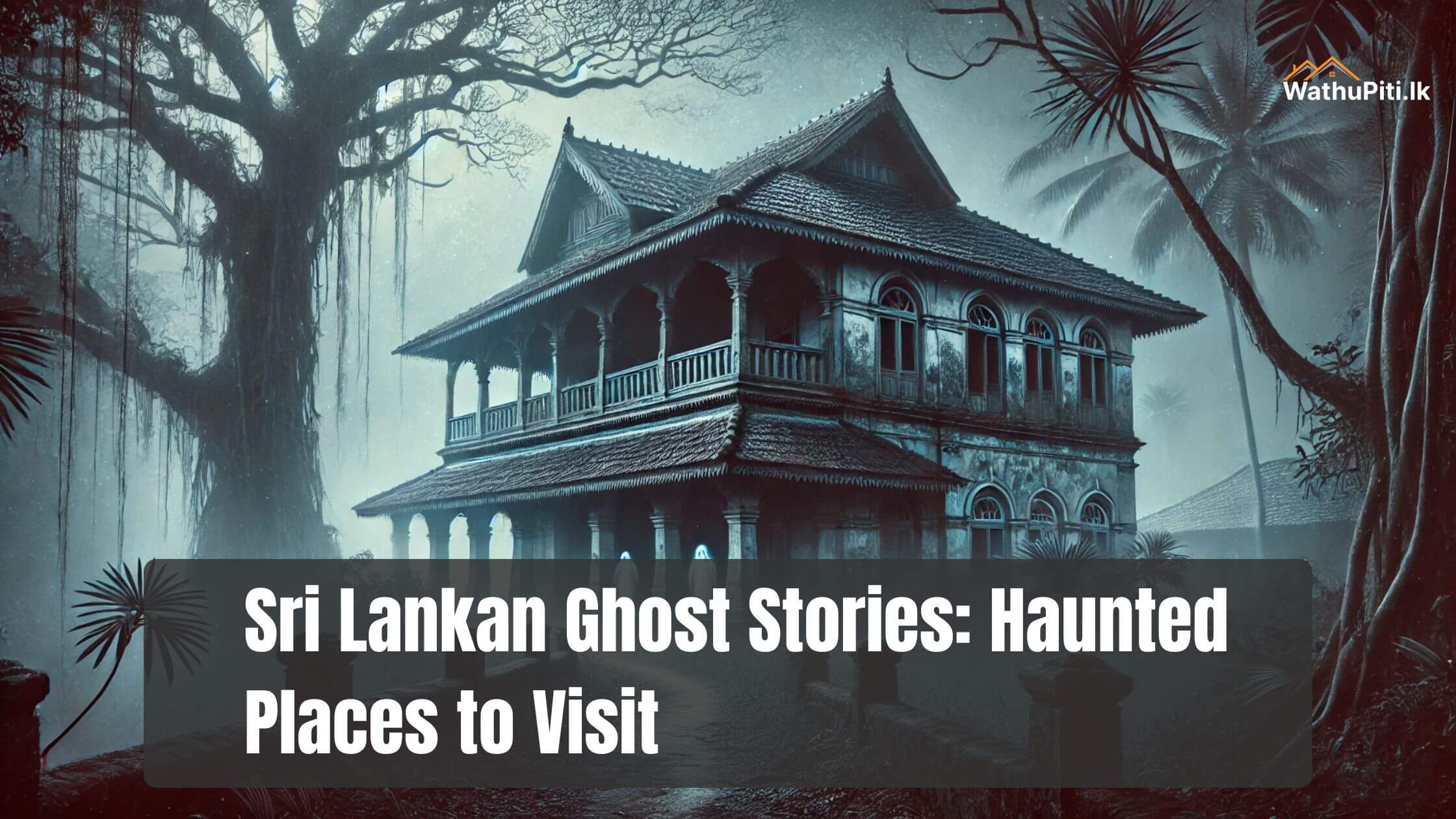 Sri Lankan Ghost Stories: Haunted Places to Visit (If You Dare!)
